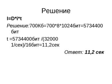 Решение I=D*i*t Решение:700Кб=700*8*1024бит=5734400бит t =5734400бит /(32000 ...