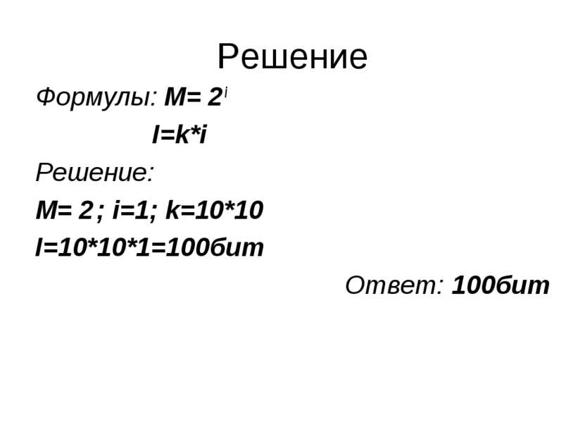 Решение Формулы: M= 2 i I=k*i Решение: M= 2 ; i=1; k=10*10 I=10*10*1=100бит О...