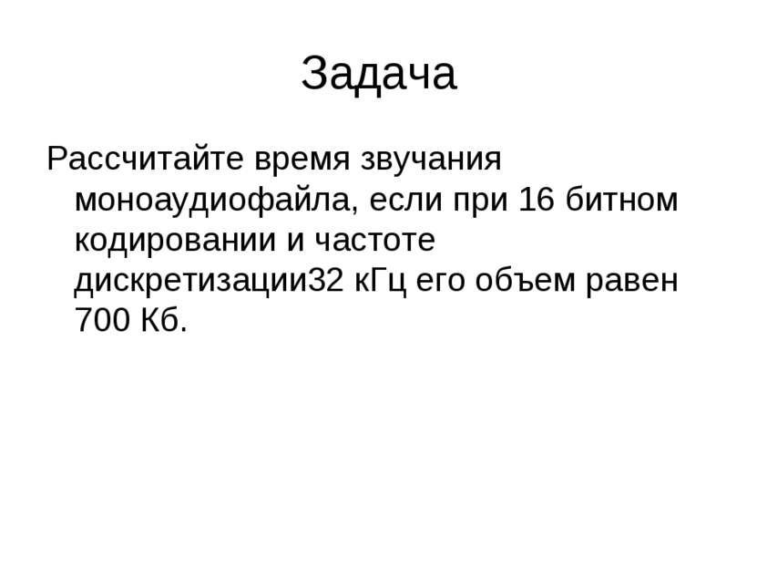 Задача Рассчитайте время звучания моноаудиофайла, если при 16 битном кодирова...