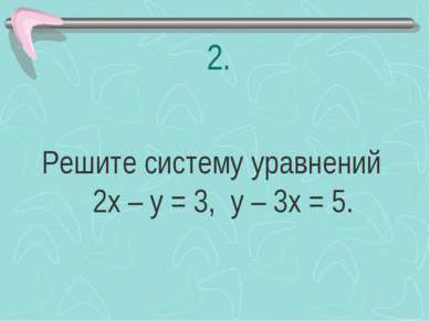 2. Решите систему уравнений 2х – у = 3, у – 3х = 5.