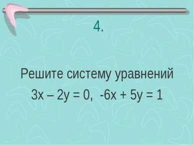 4. Решите систему уравнений 3х – 2у = 0, -6х + 5у = 1