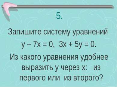5. Запишите систему уравнений у – 7х = 0, 3х + 5у = 0. Из какого уравнения уд...