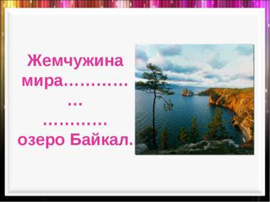 Жемчужина мира…………… ………… озеро Байкал.