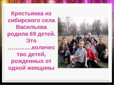 Крестьянка из сибирского села Васильева родила 69 детей. Это ………….количество ...