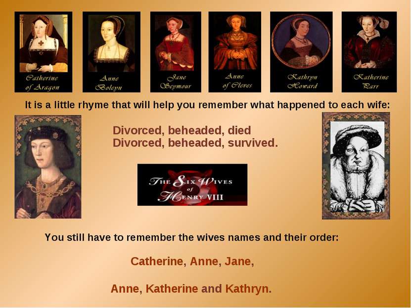 You still have to remember the wives names and their order: Catherine, Anne, ...