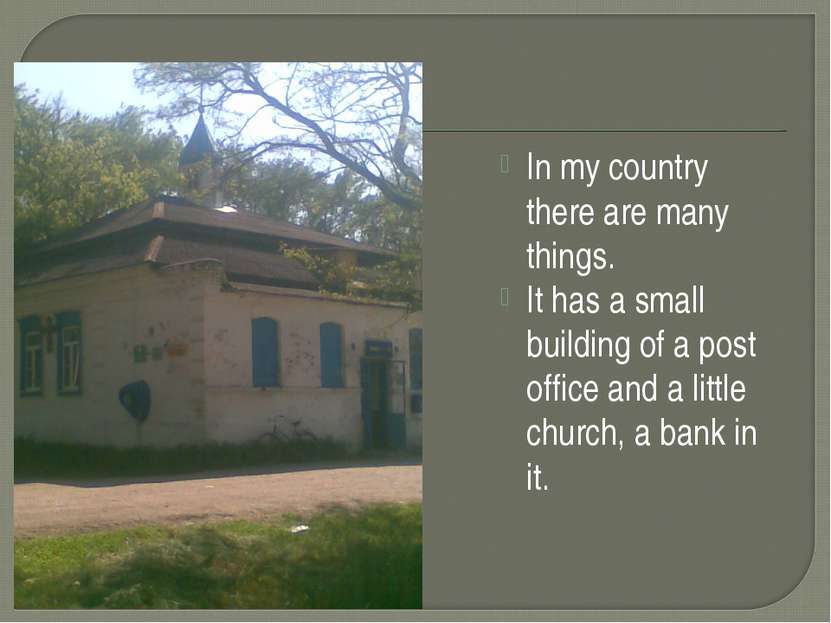 In my country there are many things. It has a small building of a post office...