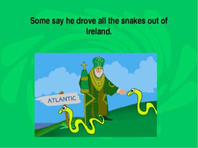 Some say he drove all the snakes out of Ireland.