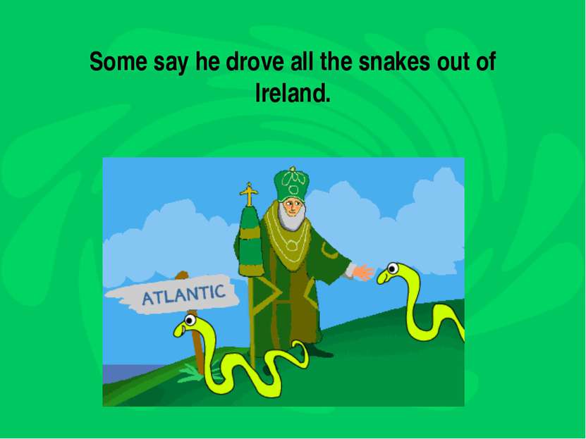 Some say he drove all the snakes out of Ireland.
