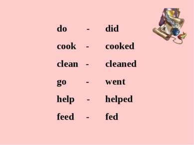 do - cook - clean - go - help - feed - did cooked cleaned went helped fed