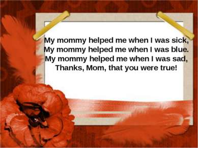 My mommy helped me when I was sick, My mommy helped me when I was blue. My mo...