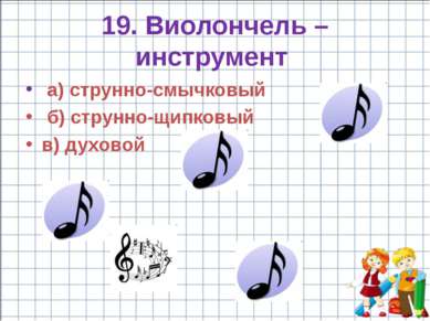 19. Виолончель – инструмент а) струнно-смычковый б) струнно-щипковый в) духовой