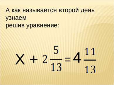 А как называется второй день узнаем решив уравнение: Х + = 4