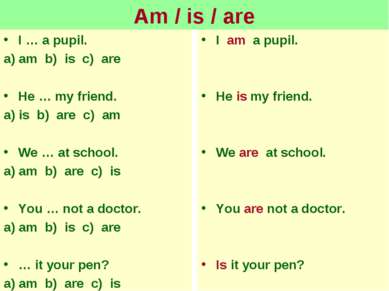 Am / is / are I … a pupil. a) am b) is c) are He … my friend. a) is b) are c)...