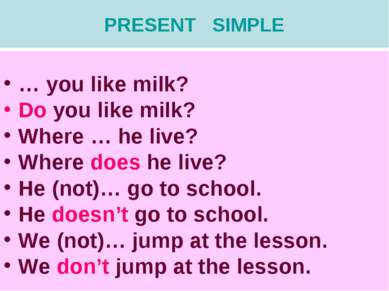 PRESENT SIMPLE … you like milk? Do you like milk? Where … he live? Where does...