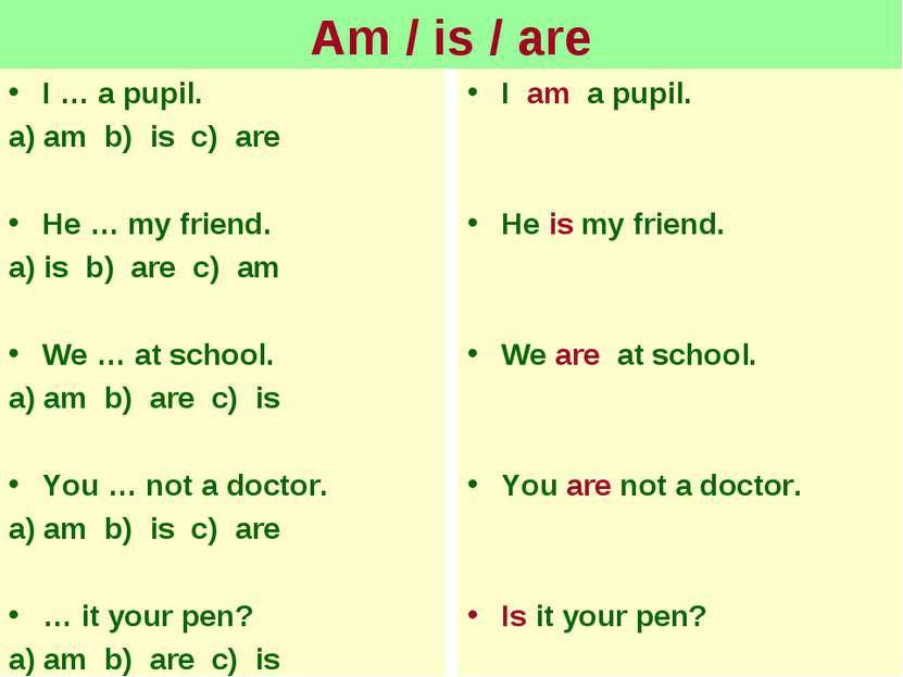 Am / is / are I … a pupil. a) am b) is c) are He … my friend. a) is b) are c)...