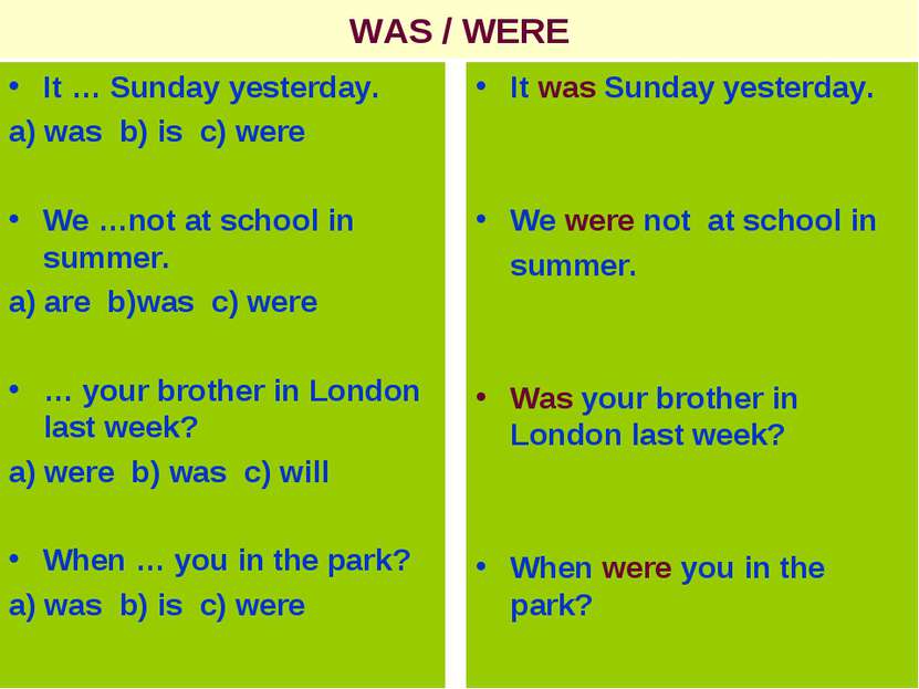 WAS / WERE It … Sunday yesterday. a) was b) is c) were We …not at school in s...
