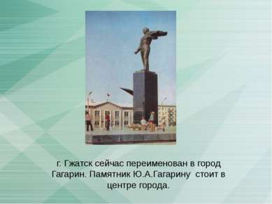 г. Гжатск сейчас переименован в город Гагарин. Памятник Ю.А.Гагарину стоит в ...
