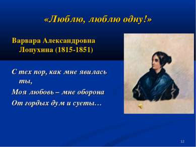* «Люблю, люблю одну!» Варвара Александровна Лопухина (1815-1851) С тех пор, ...