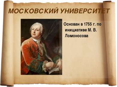 МОСКОВСКИЙ УНИВЕРСИТЕТ Основан в 1755 г. по инициативе М. В. Ломоносова