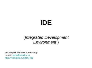 IDE (Integrated Development Environment ) докладчик: Минкин Александр e-mail:...