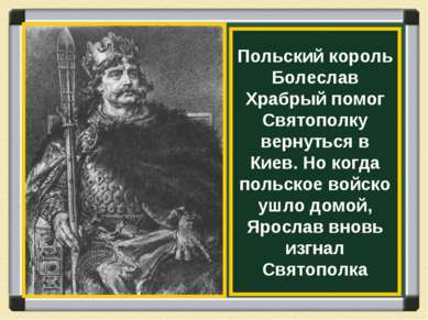 Польский король Болеслав Храбрый помог Святополку вернуться в Киев. Но когда ...