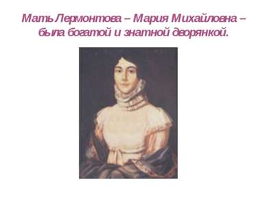 Мать Лермонтова – Мария Михайловна – была богатой и знатной дворянкой.