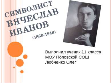 СИМВОЛИСТ ВЯЧЕСЛАВ ИВАНОВ (1866-1949) Выполнил ученик 11 класса МОУ Поповской...