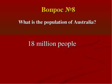 What is the population of Australia? 18 million people Вопрос №8