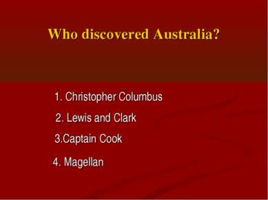 Who discovered Australia? 1. Christopher Columbus 2. Lewis and Clark 3.Captai...