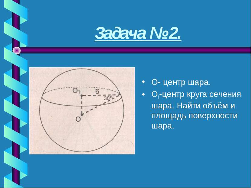 Задача № 2. О- центр шара. О1-центр круга сечения шара. Найти объём и площадь...