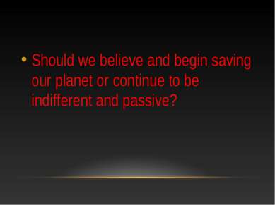 Should we believe and begin saving our planet or continue to be indifferent a...
