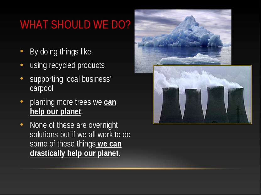 WHAT SHOULD WE DO? By doing things like using recycled products supporting lo...