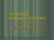 ГРИБОЕДОВ АЛЕКСАНДР СЕРГЕЕВИЧ (1795 -1829) ЖИЗНЬ И ТВОРЧЕСТВО