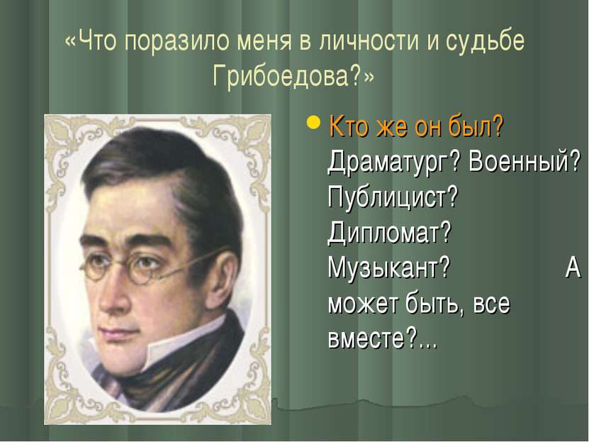 «Что поразило меня в личности и судьбе Грибоедова?» Кто же он был? Драматург?...