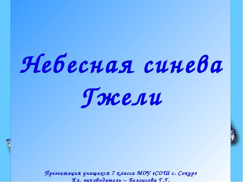 Небесная синева Гжели Презентация учащихся 7 класса МОУ «СОШ с. Сокур» Кл. ру...