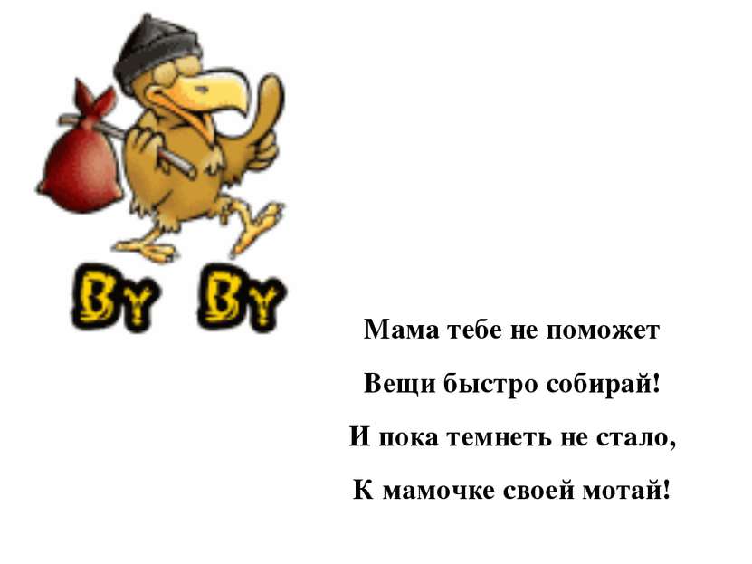 Мама тебе не поможет Вещи быстро собирай! И пока темнеть не стало, К мамочке ...