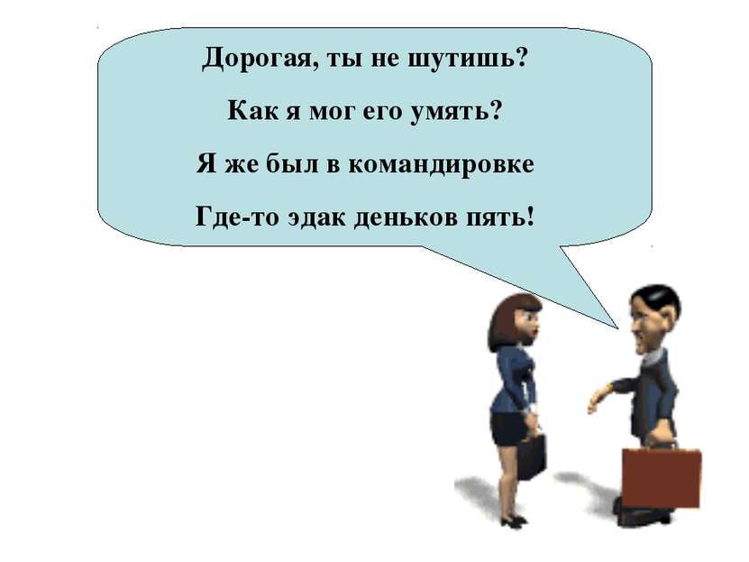 Дорогая, ты не шутишь? Как я мог его умять? Я же был в командировке Где-то эд...