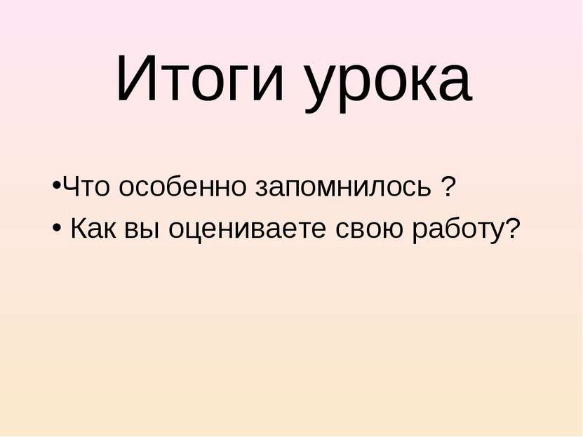 Итоги урока Что особенно запомнилось ? Как вы оцениваете свою работу?