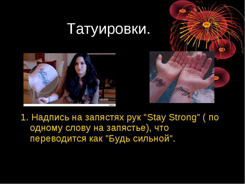 Татуировки. 1. Надпись на запястях рук "Stay Strong" ( по одному слову на зап...