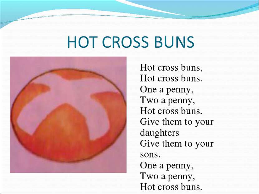Hot cross buns, Hot cross buns. One a penny, Two a penny, Hot cross buns. Giv...