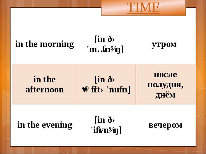 TIME in the morning [inðə'mɔːnɪŋ] утром in the afternoon [inðəˌɑːftə'nuːn] по...