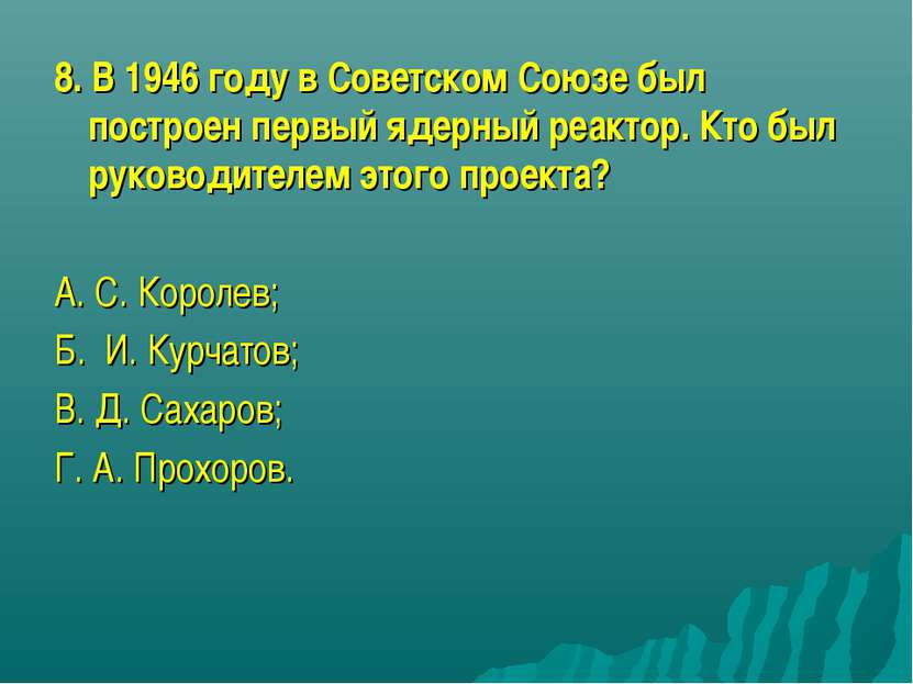 8. В 1946 году в Советском Союзе был построен первый ядерный реактор. Кто был...