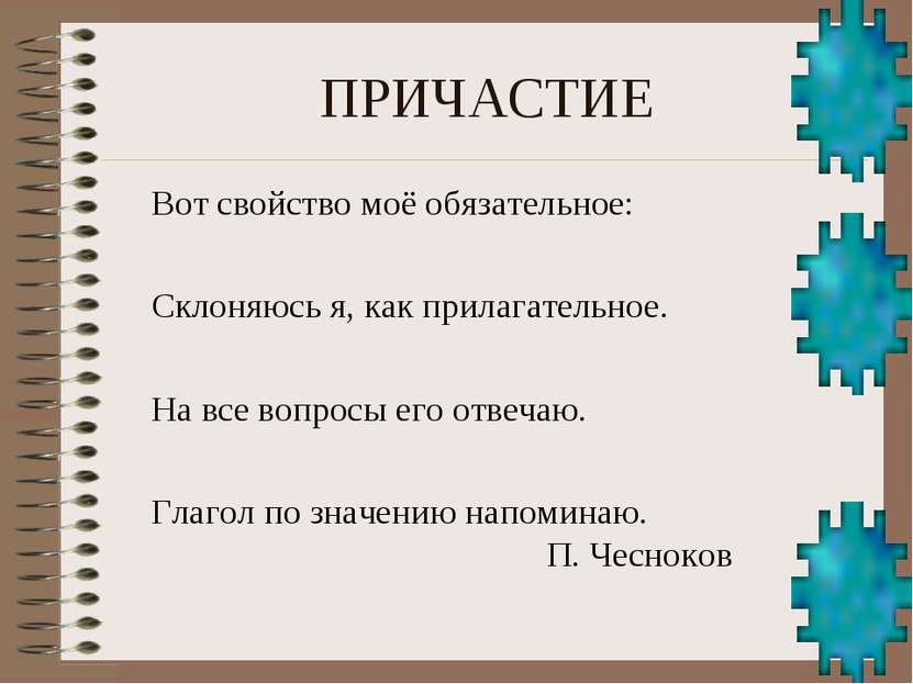 ПРИЧАСТИЕ Вот свойство моё обязательное: Склоняюсь я, как прилагательное. На ...