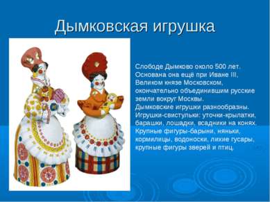 Дымковская игрушка Слободе Дымково около 500 лет. Основана она ещё при Иване ...