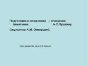 Подготовка к сочинению – описанию памятника А.С.Пушкину (скульптор А.М. Опеку...