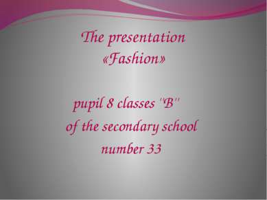 The presentation «Fashion» pupil 8 classes ''B'' of the secondary school numb...
