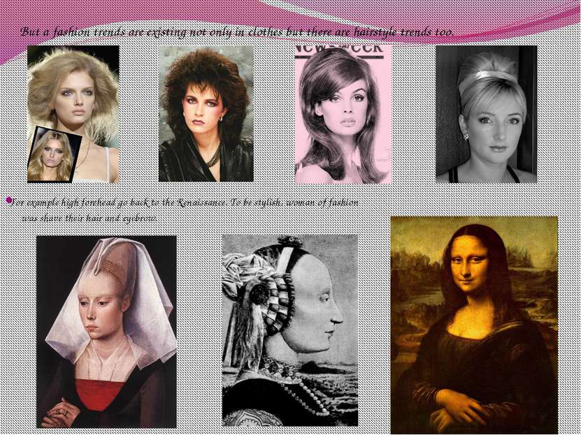 For example high forehead go back to the Renaissance. To be stylish, woman of...