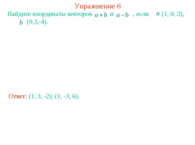 Упражнение 6 Найдите координаты векторов и , если (1, 0, 2), (0,3,-4). Ответ:...