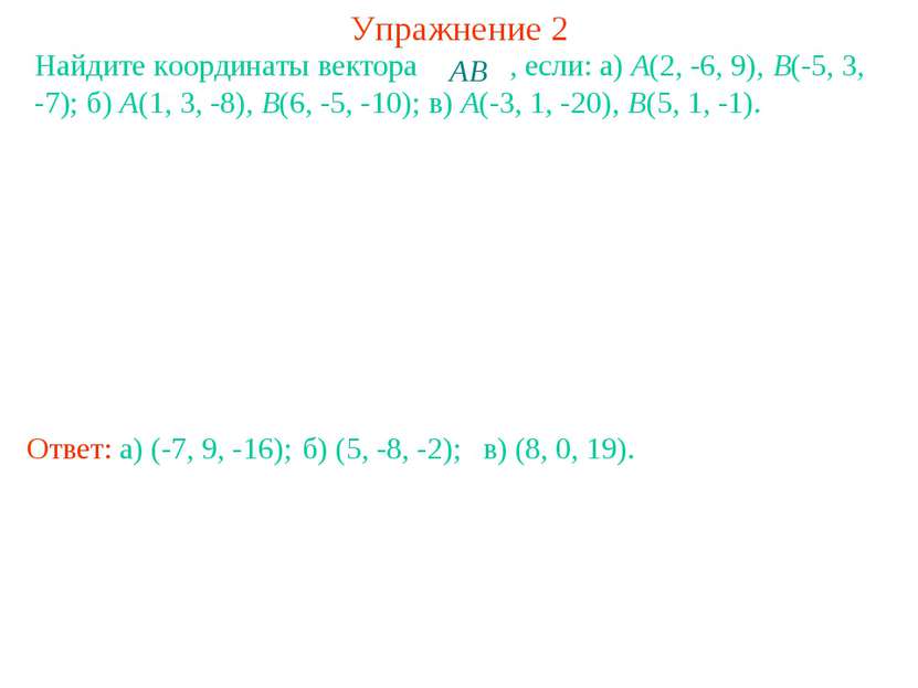 Упражнение 2 Найдите координаты вектора , если: a) A(2, -6, 9), B(-5, 3, -7);...