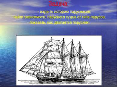 Задача: - изучить историю парусников; найти зависимость парусного судна от ти...